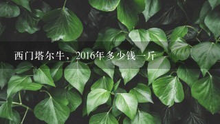 西门塔尔牛，2016年多少钱1斤