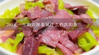 280元1斤的6堡茶属什么档次的茶 280元1斤的6堡茶属什么档次的茶