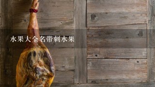 水果大全名带刺水果 水果大全名带刺水果