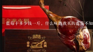 蓝莓干多少钱1斤。什么味道我买的蓝莓不知是真假 蓝莓干多少钱1斤。什么味道我买的蓝莓不知是真假