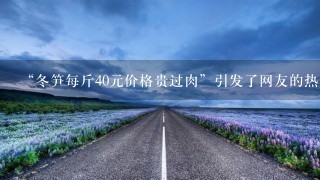 “冬笋每斤40元价格贵过肉”引发了网友的热议,冬笋 “冬笋每斤40元价格贵过肉”引发了网友的热议,冬笋
