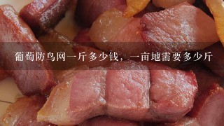 葡萄防鸟网1斤多少钱,1亩地需要多少斤 葡萄防鸟网1斤多少钱,1亩地需要多少斤
