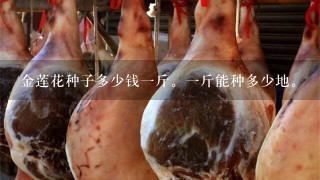 金莲花种子多少钱1斤。1斤能种多少地。 金莲花种子多少钱1斤。1斤能种多少地。