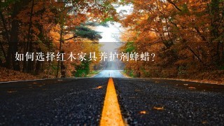如何选择红木家具养护剂蜂蜡? 如何选择红木家具养护剂蜂蜡?
