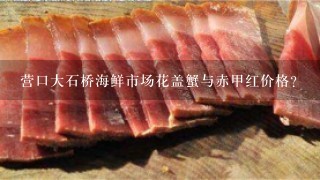 营口大石桥海鲜市场花盖蟹与赤甲红价格? 营口大石桥海鲜市场花盖蟹与赤甲红价格?