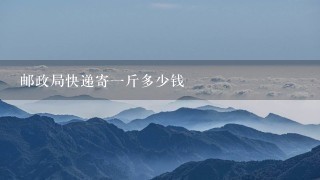 邮政局快递寄1斤多少钱 邮政局快递寄1斤多少钱