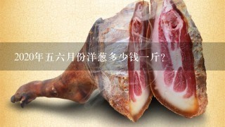 2020年56月份洋葱多少钱1斤? 2020年56月份洋葱多少钱1斤?