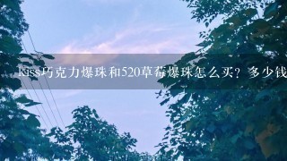 kiss巧克力爆珠和520草莓爆珠怎么买?多少钱? kiss巧克力爆珠和520草莓爆珠怎么买?多少钱?
