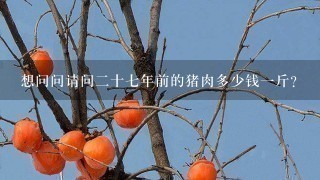 想问问请问2十7年前的猪肉多少钱1斤? 想问问请问2十7年前的猪肉多少钱1斤?