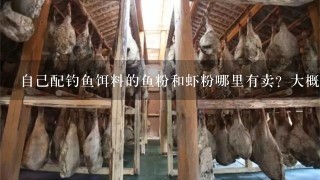 自己配钓鱼饵料的鱼粉和虾粉哪里有卖?大概多少钱1斤? 自己配钓鱼饵料的鱼粉和虾粉哪里有卖?大概多少钱1斤?