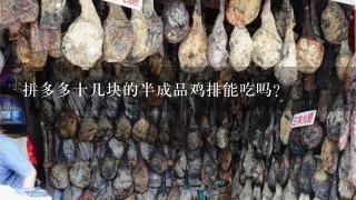 拼多多十几块的半成品鸡排能吃吗? 拼多多十几块的半成品鸡排能吃吗?