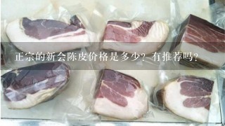 正宗的新会陈皮价格是多少?有推荐吗? 正宗的新会陈皮价格是多少?有推荐吗?