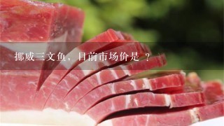 挪威3文鱼,目前市场价是 ? 挪威3文鱼,目前市场价是 ?