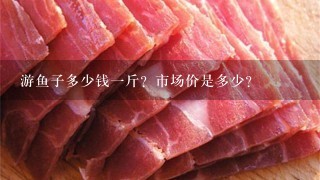 游鱼子多少钱1斤?市场价是多少? 游鱼子多少钱1斤?市场价是多少?