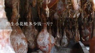 野生小花鲢多少钱1斤? 野生小花鲢多少钱1斤?