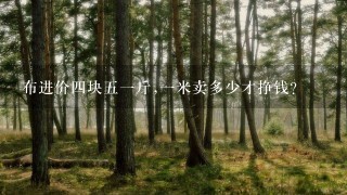 布进价4块51斤,1米卖多少才挣钱? 布进价4块51斤,1米卖多少才挣钱?