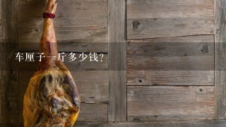 车厘子1斤多少钱? 车厘子1斤多少钱?