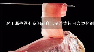 对于那些没有意识到自己制造或使用含塑化剂的产品的人来说如何保护自己的健康?