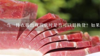 当一件衣服出现瑕疵时是否可以退换货?如果不能能否通过协商达成妥协?