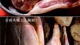 宣威火腿怎么腌制？宣威火腿的制作方法？