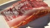 如何保存火腿？宣威火腿能保存多长时间？多长时间的口感最好？应该