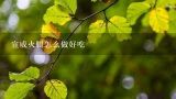宣威火腿怎么做好吃,宣威金钱火腿正宗做法？