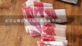 正宗云南宣威火腿在哪里买得到？怎么样才能买到正宗的云南宣威火腿？
