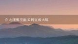 在大理哪里能买到宣威火腿,在大理哪里能买到宣威火腿