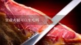 宣威火腿可以生吃吗,用火腿煲汤或炒菜，会上火吗？（注：主要是金华火腿和宣威火腿）