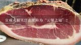 宣威火腿凭什么能称为“云腿之冠”？宣威出过什么人