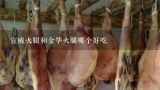 宣威火腿和金华火腿哪个好吃,金华火腿和宣威火腿的区别