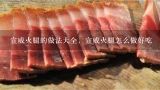 宣威火腿的做法大全，宣威火腿怎么做好吃,朋友送了一块宣威火腿，没吃过怎么处理好吃