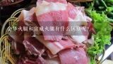 金华火腿和宣威火腿有什么区别呢？宣威火腿罐头