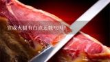 宣威火腿有白点还能吃吗？宣威火腿可以生吃吗