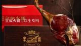 宣威火腿可以生吃吗,宣威火腿怎么腌制？