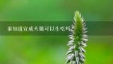 谁知道宣威火腿可以生吃吗？宣威火腿是生的还是熟的