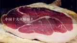 中国十大火腿排名,金华火腿和宣威火腿的区别