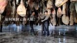 如何腌制云南火腿？云南火腿怎么腌制方法