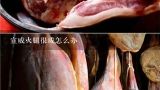 宣威火腿很咸怎么办,宣威火腿很咸怎么办