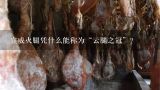 宣威火腿凭什么能称为“云腿之冠”？