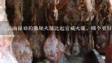 云南禄劝的撒坝火腿比起宣威火腿，哪个更好吃一点？正宗云南宣威火腿在哪里买得到？