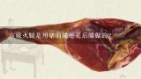 宣威火腿是用猪前腿还是后腿做的？宣威火腿多少钱一斤
