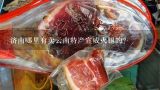 济南哪里有卖云南特产宣威火腿的？云南特产老蒲家宣威火腿生肉怎么做