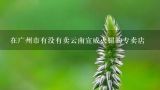 在广州市有没有卖云南宣威火腿的专卖店,北京哪里有卖宣威火腿礼盒的啊？或是专卖代理类的？