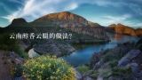 云南醇香云腿的做法？宣威火腿的四种经典吃法？