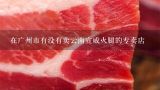 在广州市有没有卖云南宣威火腿的专卖店