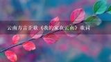 云南方言歪歌《我的家在云南》歌词,求《我的家在云南》歌词