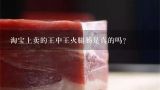 淘宝上卖的王中王火腿肠是真的吗？宣威火腿本地卖多少一斤啊