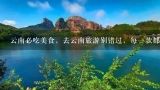 云南必吃美食，去云南旅游别错过，每一款都是舌尖上,云南特产有哪些土特产