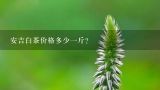 安吉白茶价格多少一斤？安吉白茶两盒装一斤大概多少钱？